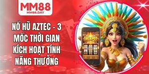 Nổ Hũ Aztec - 3 Mốc Thời Gian Kích Hoạt Tính Năng Thưởng